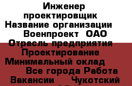 Инженер-проектировщик › Название организации ­ 347 Военпроект, ОАО › Отрасль предприятия ­ Проектирование › Минимальный оклад ­ 35 000 - Все города Работа » Вакансии   . Чукотский АО